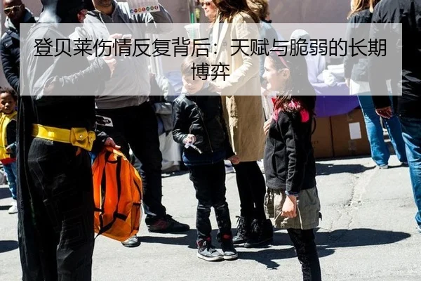 登贝莱伤情反复背后：天赋与脆弱的长期博弈（xingkong）