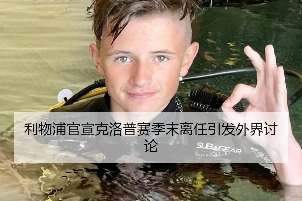 利物浦官宣克洛普赛季末离任引发外界讨论